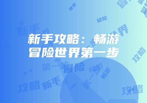 新手攻略：畅游冒险世界第一步