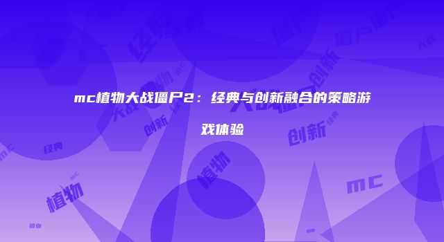 mc植物大战僵尸2:经典与创新融合的策略游戏体验