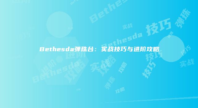 Bethesda弹珠台：实战技巧与进阶攻略