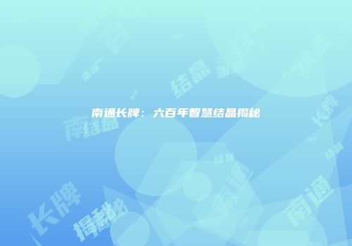 南通长牌：六百年智慧结晶揭秘