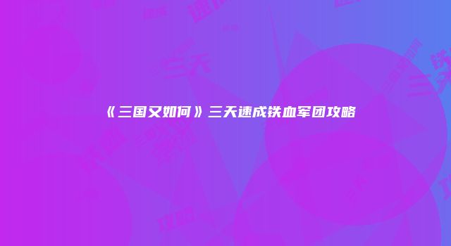 《三国又如何》三天速成铁血军团攻略