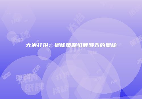 大冶打拱：揭秘策略纸牌游戏的奥秘