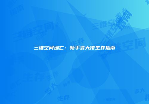 三维空间逃亡：新手变大佬生存指南