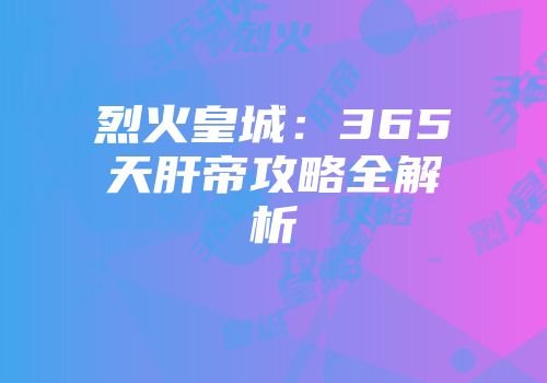 烈火皇城：365天肝帝攻略全解析