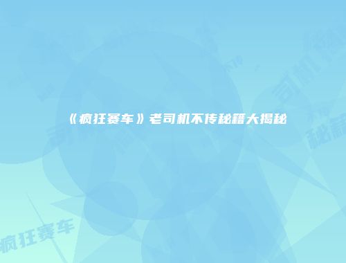《疯狂赛车》老司机不传秘籍大揭秘