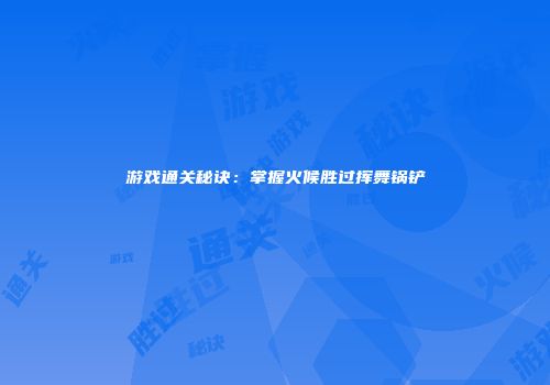 游戏通关秘诀：掌握火候胜过挥舞锅铲