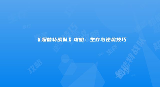《超能特战队》攻略：生存与逆袭技巧