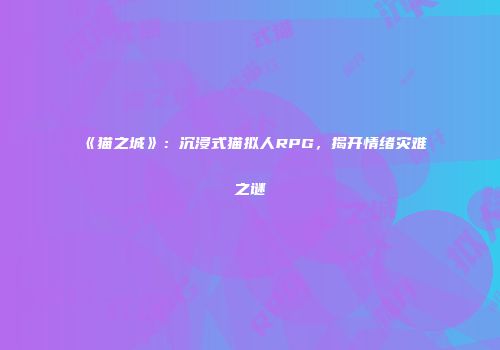 《猫之城》：沉浸式猫拟人RPG，揭开情绪灾难之谜