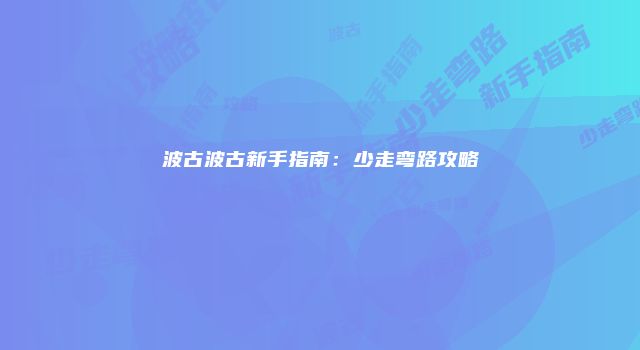 波古波古新手指南：少走弯路攻略