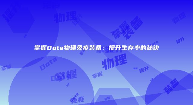 掌握Dota物理免疫装备：提升生存率的秘诀