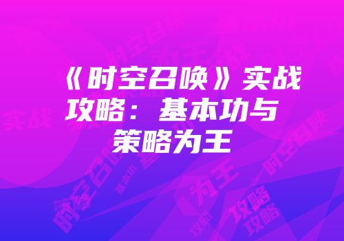 《时空召唤》实战攻略：基本功与策略为王