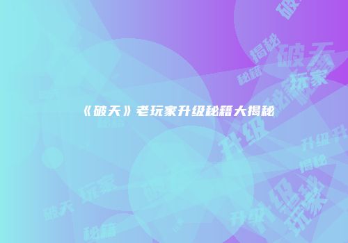 《破天》老玩家升级秘籍大揭秘
