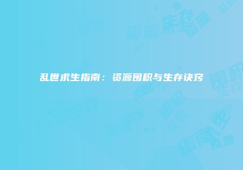 乱世求生指南：资源囤积与生存诀窍