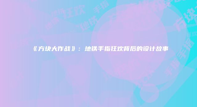 《方块大作战》:地铁手指狂欢背后的设计故事