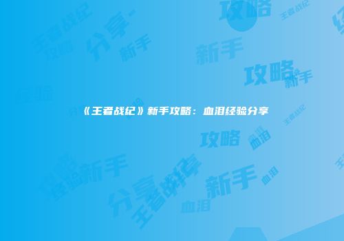 《王者战纪》新手攻略:血泪经验分享