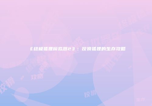 《终极狐狸模拟器2》:狡猾狐狸的生存攻略