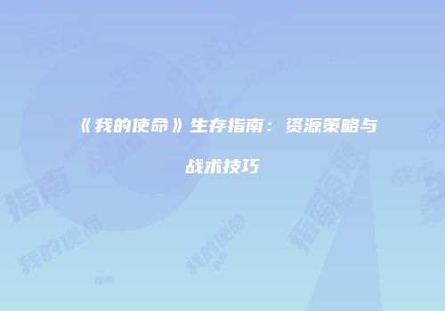《我的使命》生存指南：资源策略与战术技巧