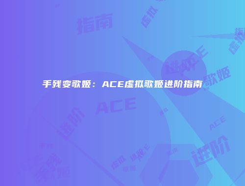 手残变歌姬:ACE虚拟歌姬进阶指南