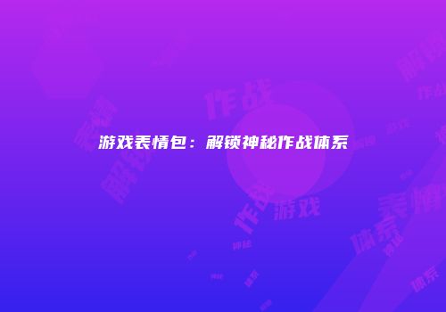 游戏表情包:解锁神秘作战体系