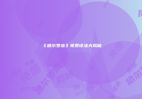 《哈尔罗杰》免费读法大揭秘