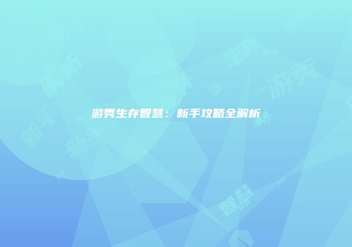 游秀生存智慧：新手攻略全解析