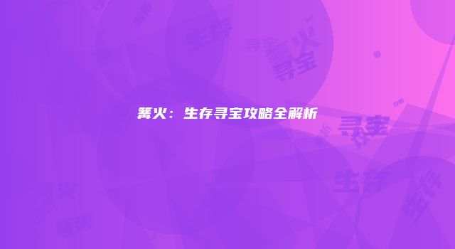 篝火：生存寻宝攻略全解析