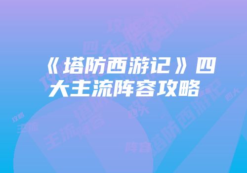 《塔防西游记》四大主流阵容攻略