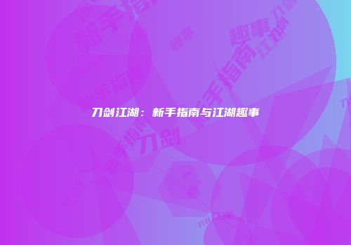 刀剑江湖：新手指南与江湖趣事