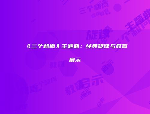 《三个和尚》主题曲：经典旋律与教育启示