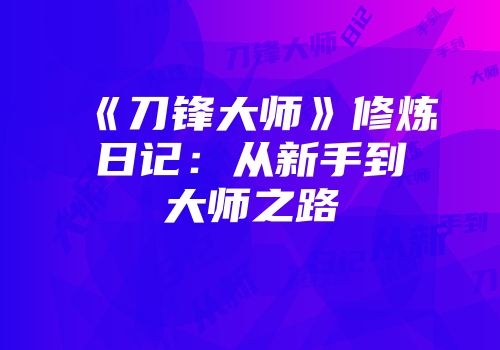 《刀锋大师》修炼日记：从新手到大师之路