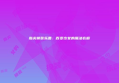 指尖换装乐园：百变少女的魔法衣橱