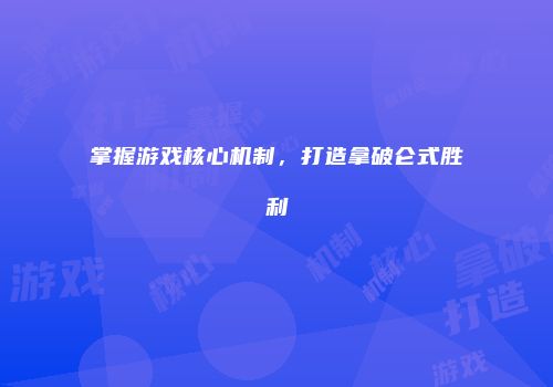 掌握游戏核心机制，打造拿破仑式胜利