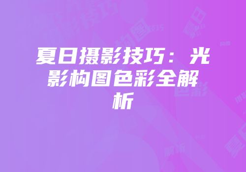 夏日摄影技巧：光影构图色彩全解析