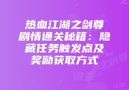 热血江湖之剑尊剧情通关秘籍:隐藏任务触发点及奖励获取方式