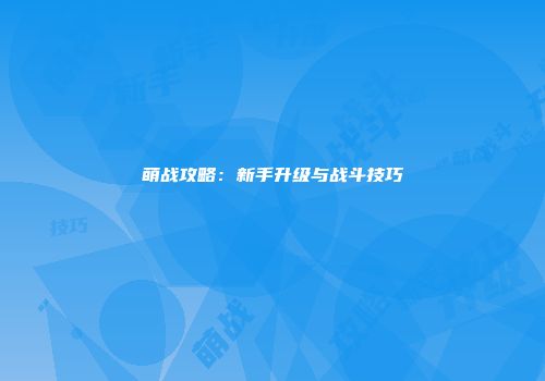萌战攻略:新手升级与战斗技巧