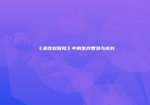 《贪吃蛇冒险》中的生存智慧与成长