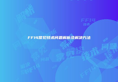 FF14常见技术问题解析及解决方法