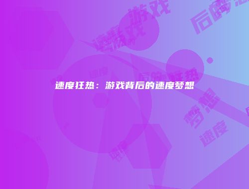 速度狂热：游戏背后的速度梦想