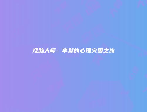 烧脑大师:李默的心理突围之旅