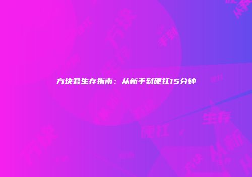 方块君生存指南：从新手到硬扛15分钟