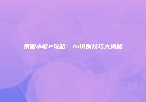 猜画小歌2攻略:AI识别技巧大揭秘