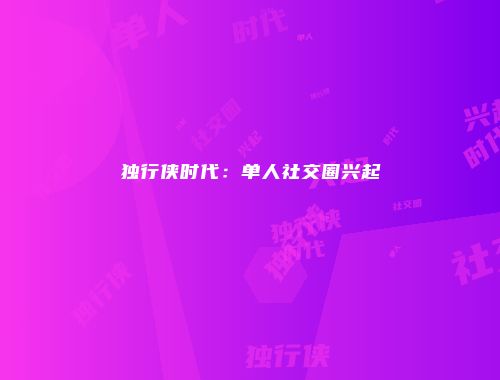 独行侠时代:单人社交圈兴起