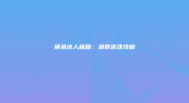 捕鱼达人秘籍：鱼群追逐攻略
