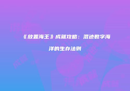 《放置海王》成就攻略：混迹数字海洋的生存法则