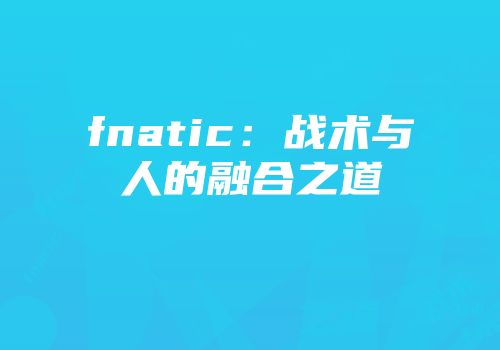 fnatic：战术与人的融合之道