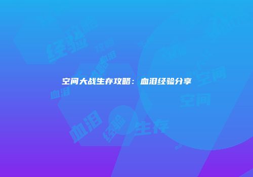空间大战生存攻略：血泪经验分享