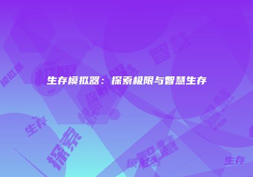 生存模拟器：探索极限与智慧生存