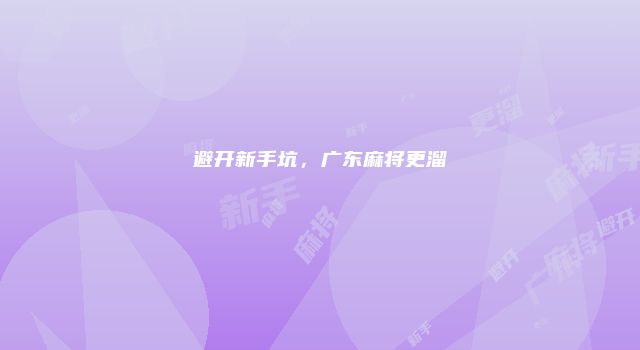 避开新手坑，广东麻将更溜
