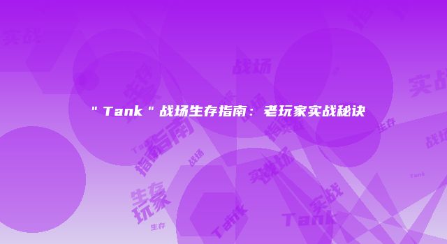 ＂Tank＂战场生存指南：老玩家实战秘诀