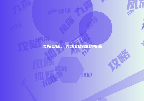 狐妖修仙：九霄凤族攻略指南